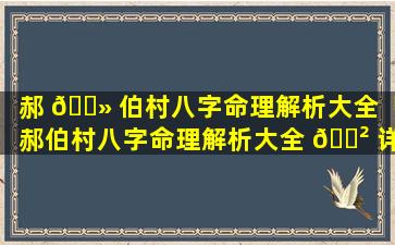 郝 🌻 伯村八字命理解析大全「郝伯村八字命理解析大全 🌲 详解」